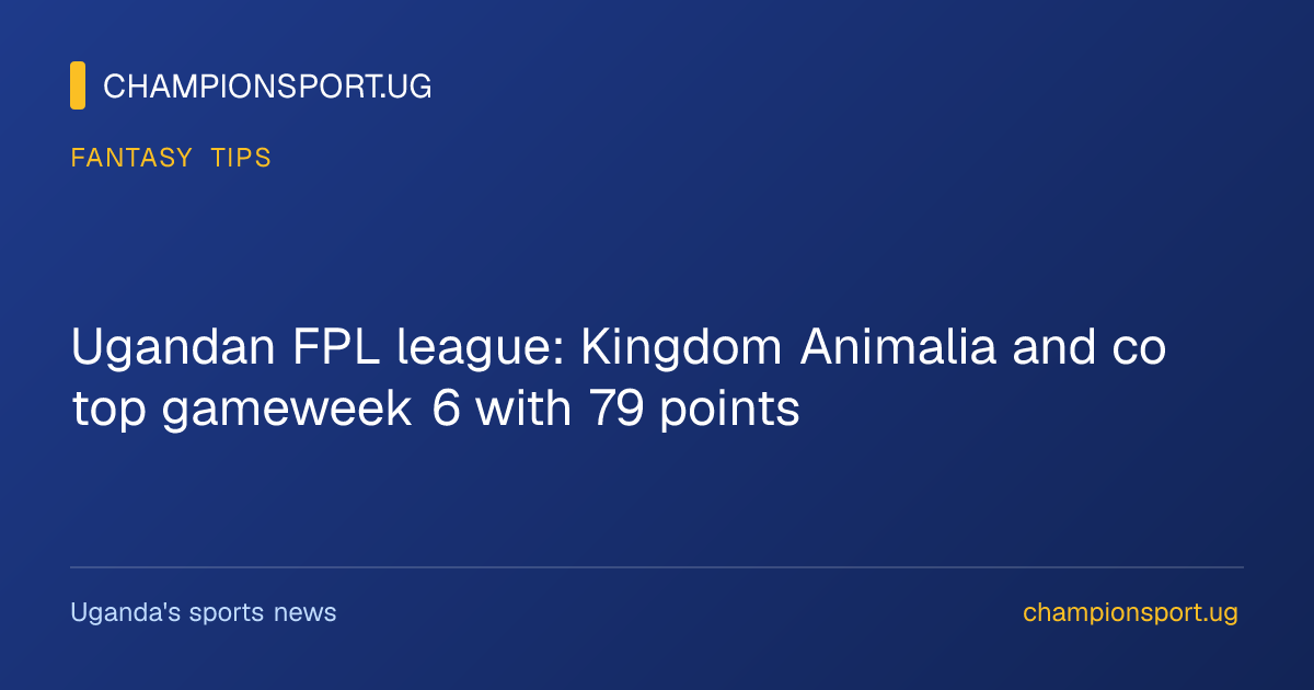 Ugandan FPL league: Kingdom Animalia and co top gameweek 6 with 79 points