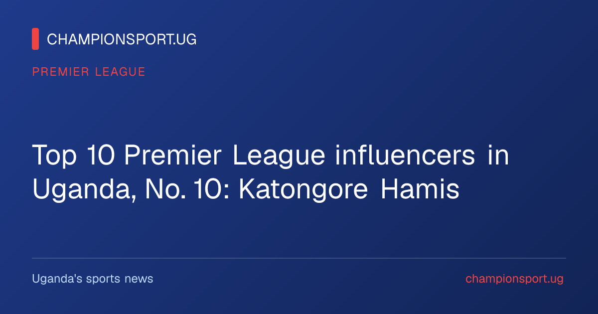 Top 10 Premier League influencers in Uganda, No. 10: Katongore Hamis