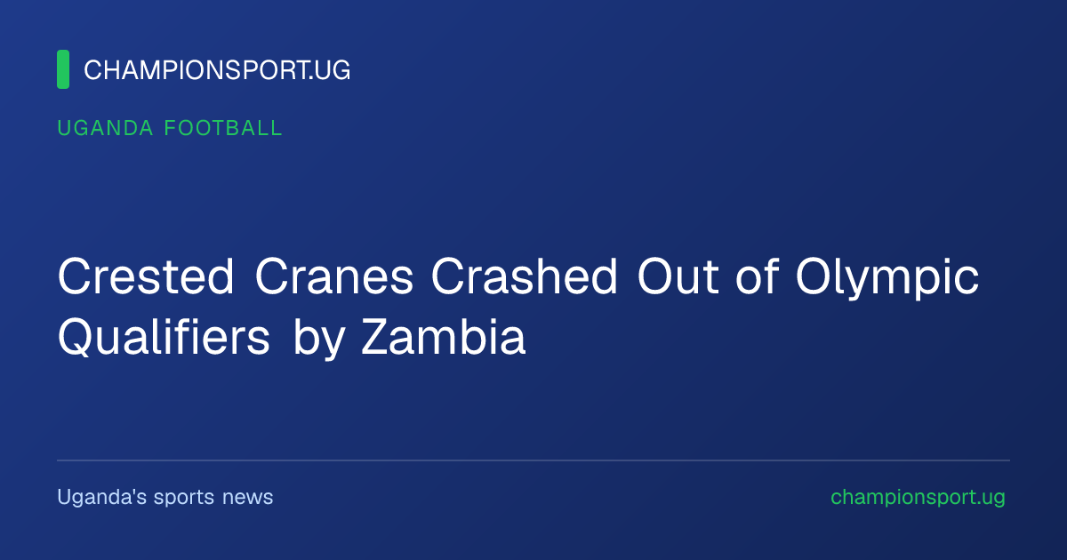 Crested Cranes Crashed Out of Olympic Qualifiers by Zambia