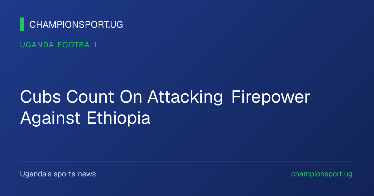 Cubs Count On Attacking Firepower Against Ethiopia