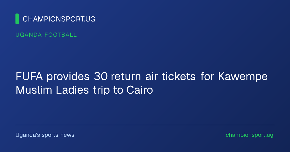 FUFA provides 30 return air tickets for Kawempe Muslim Ladies trip to Cairo
