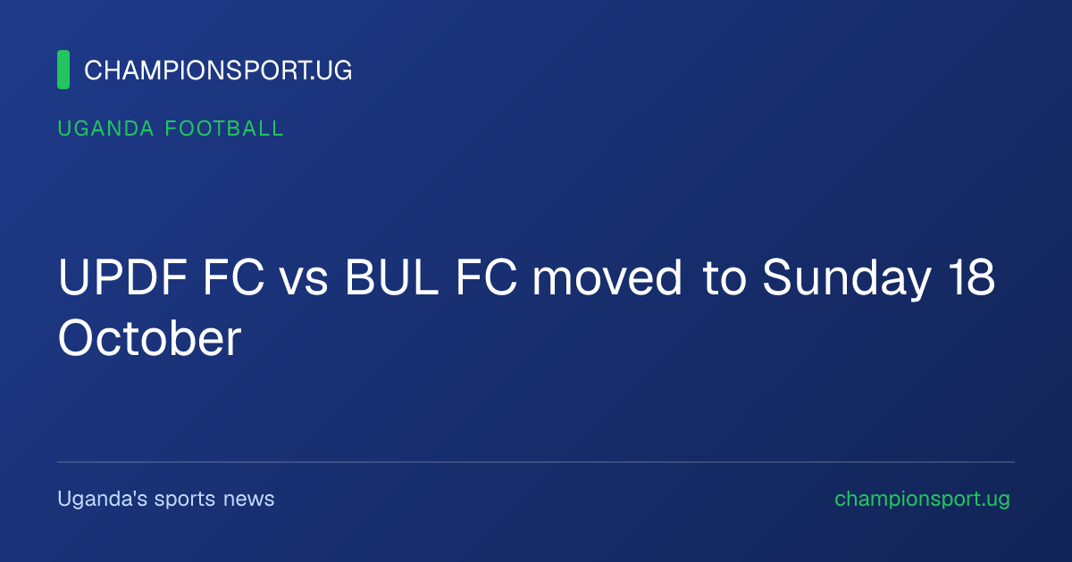 UPDF FC vs BUL FC moved to Sunday 18 October