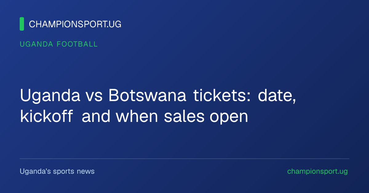 Uganda vs Botswana tickets: date, kickoff and when sales open