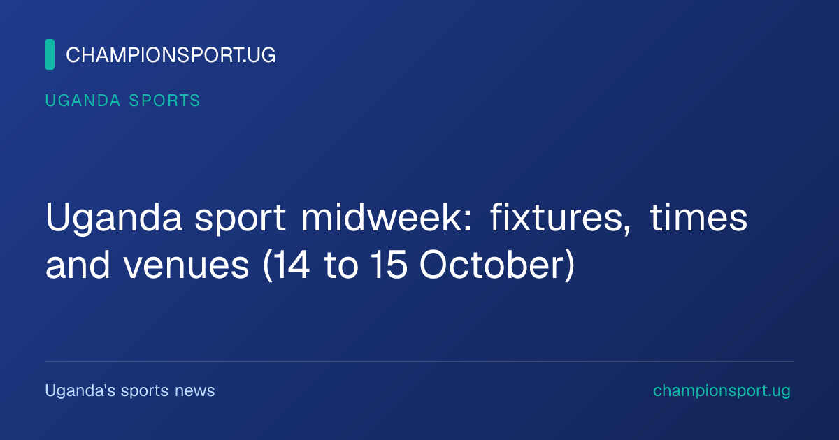 Uganda sport midweek: fixtures, times and venues (14 to 15 October)