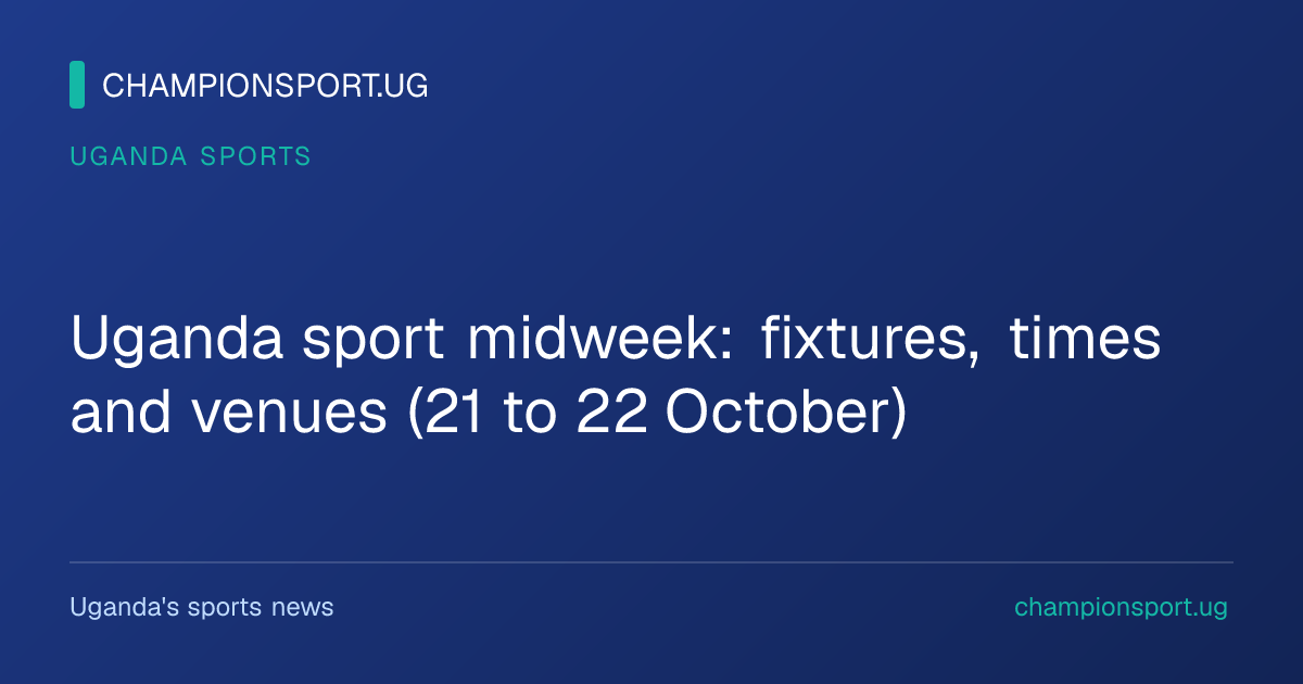 Uganda sport midweek: fixtures, times and venues (21 to 22 October)
