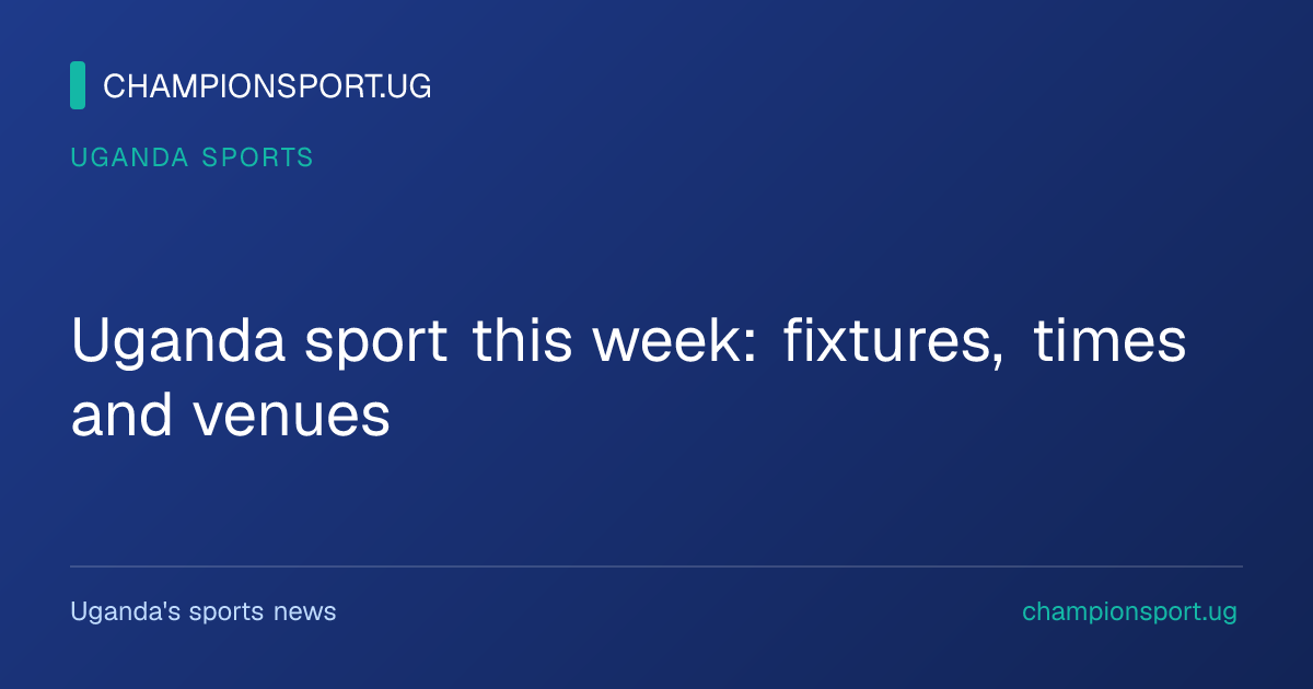 Uganda sport this week: fixtures, times and venues